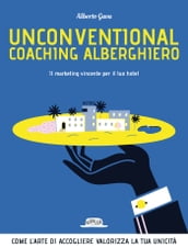 Unconventional Coaching Alberghiero. Il marketing vincente per il tuo hotel. Come l arte di accogliere valorizza la tua unicità