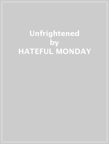Unfrightened - HATEFUL MONDAY