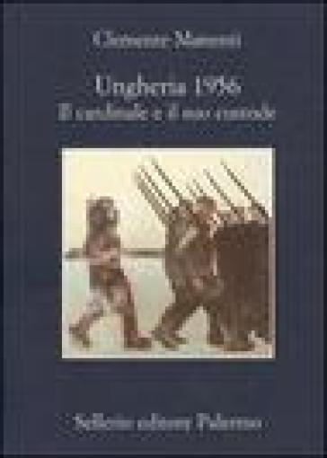 Ungheria 1956. Il cardinale e il suo custode - Clemente Manenti