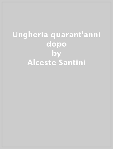 Ungheria quarant'anni dopo - Alceste Santini