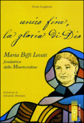 Unico fine, la gloria di Dio. Maria Biffi Levati fondatrice delle Misercordine