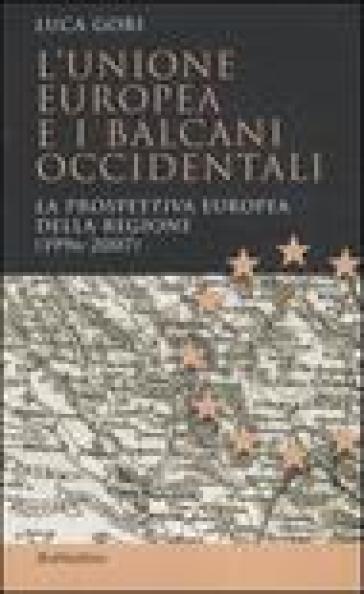 L'Unione Europea e i Balcani occidentali. La prospettiva europea della regione (1996-2007) - Luca Gori