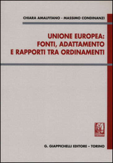 Unione Europea: fonti, adattamento e rapporti tra ordinamenti - Chiara Amalfitano - Massimo Condinanzi