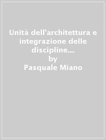 Unità dell'architettura e integrazione delle discipline. L'esperienza di un laboratorio di sintesi nel terzo anno del corso di laurea specialistica quinquennale - Pasquale Miano