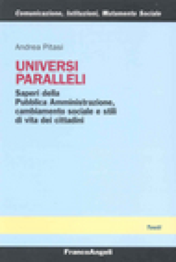 Universi paralleli. Saperi della pubblica amministrazione, cambiamento sociale e stili di vita dei cittadini - Andrea Pitasi