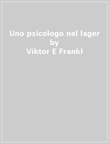 Uno psicologo nel lager - Viktor E Frankl