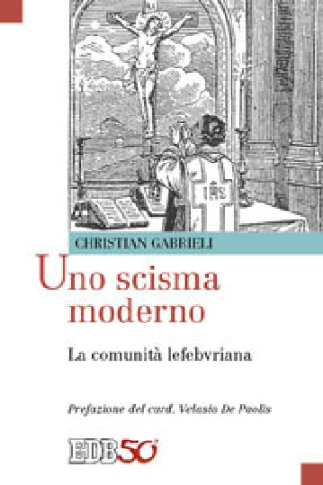 Uno scisma moderno. La comunità lefebvriana - Christian Gabrieli