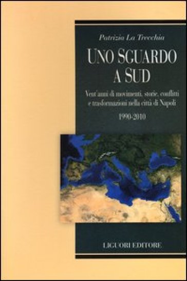 Uno sguardo a Sud. Vent'anni di movimenti, storie, conflitti e trasformazioni nella città Napoli. 1990-2010 - Patrizia La Trecchia