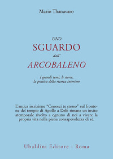 Uno sguardo dall'arcobaleno. I grandi temi, le storie, la pratica della ricerca interiore - Achaan Thanavaro