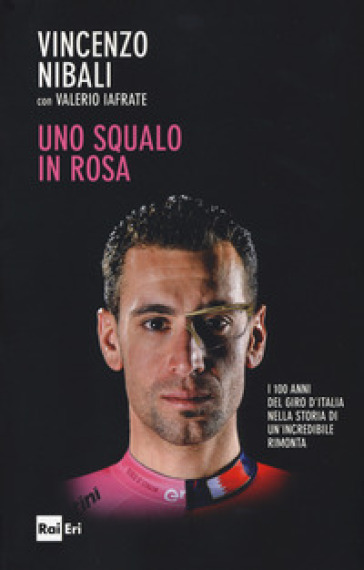 Uno squalo in rosa. I 100 anni del Giro d'Italia nella storia di un'incredibile rimonta - Vincenzo Nibali - Valerio Iafrate