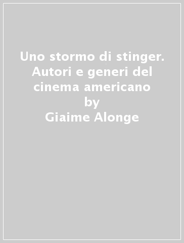 Uno stormo di stinger. Autori e generi del cinema americano - Giaime Alonge