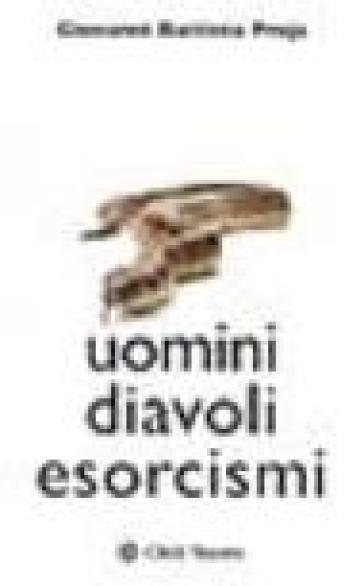 Uomini diavoli esorcismi. La verità sul mondo dell'occulto - G. Battista Proja