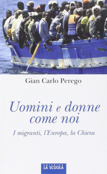 Uomini e donne come noi. I migranti, l'Europa, la Chiesa - Giancarlo Perego
