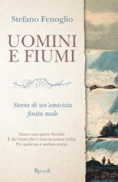 Uomini e fiumi. Storia di un amicizia finita male