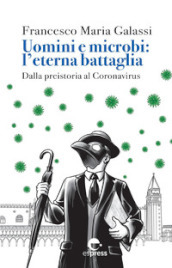 Uomini e microbi: l eterna battaglia. Dalla preistoria al Coronavirus. Nuova ediz.