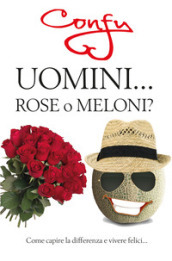 Uomini... rose o meloni? Come capire la differenza e vivere felici