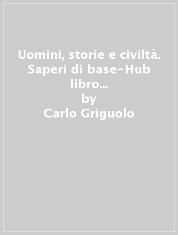 Uomini, storie e civiltà. Saperi di base-Hub libro young-Hub kit. Per le Scuole superiori. Con e-book. Con espansione online. Vol. 1 - Carlo Griguolo - Andrea Cazzaniga