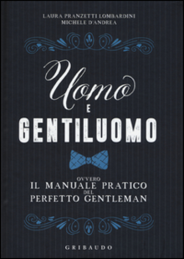 Uomo e gentiluomo ovvero il manuale pratico del perfetto gentleman - Laura Pranzetti Lombardini - Michele D