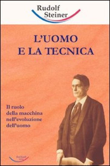 Uomo e la tecnica. Il ruolo della macchina nell'evoluzione dell'uomo (L') - Rudolph Steiner