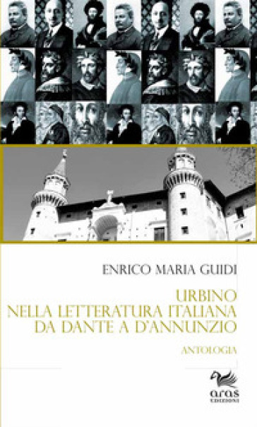 Urbino nella letteratura italiana da Dante a D'Annunzio. Antologia - Enrico Maria Guidi