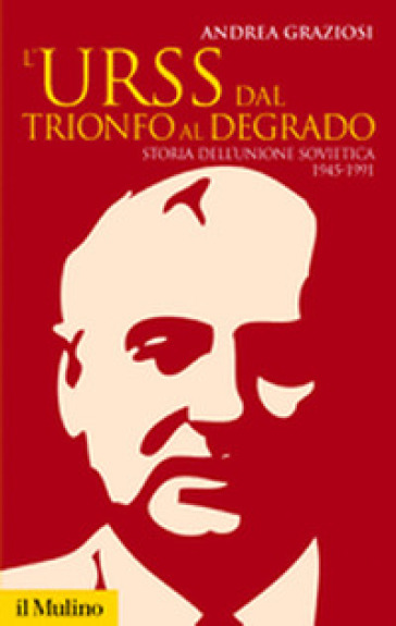 L'Urss dal trionfo al degrado. Storia dell'Unione Sovietica, 1945-1991 - Andrea Graziosi