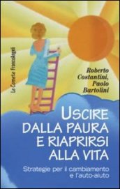 Uscire dalla paura e riaprirsi alla vita. Strategie per il cambiamento e l auto-aiuto