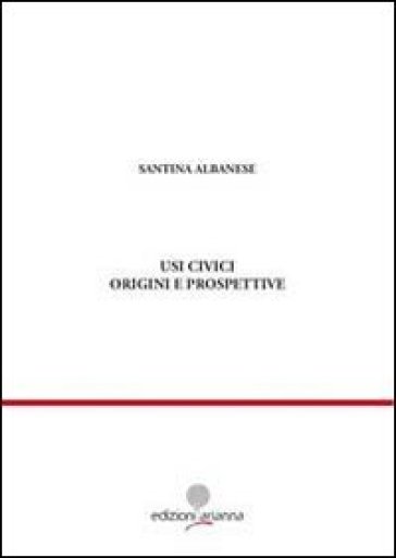Usi civici. Origini e prospettive - Santina Albanese