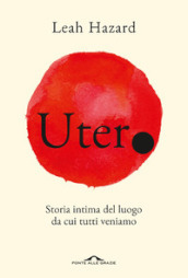 Utero. Storia intima del luogo da cui tutti veniamo