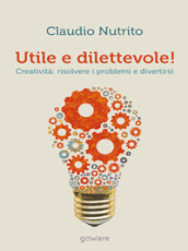 Utile e dilettevole! Creatività: risolvere i problemi e divertirsi