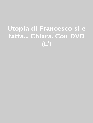 Utopia di Francesco si è fatta... Chiara. Con DVD (L')