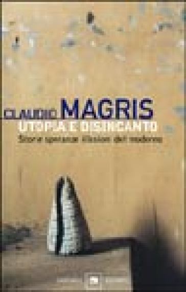 Utopia e disincanto. Storie, speranze, illusioni del moderno - Claudio Magris