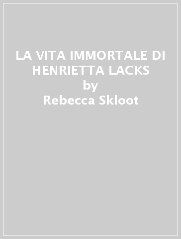 LA VITA IMMORTALE DI HENRIETTA LACKS - Rebecca Skloot