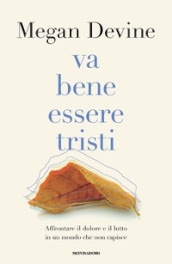 Va bene essere tristi. Affrontare il dolore e il lutto in un mondo che non capisce