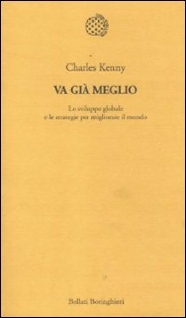 Va già meglio. Lo sviluppo globale e le strategie per migliorare il mondo - Charles Kenny