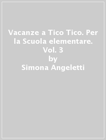 Vacanze a Tico Tico. Per la Scuola elementare. Vol. 3 - Simona Angeletti - Laura Ferro - Laura Rossetti