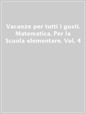 Vacanze per tutti i gusti. Matematica. Per la Scuola elementare. Vol. 4