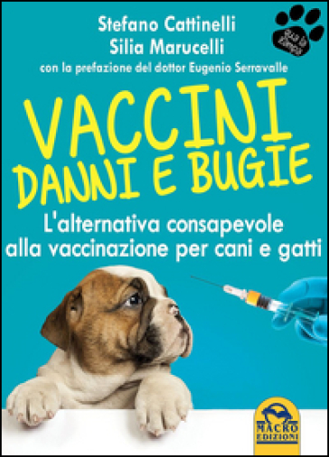 Vaccini. Danni e bugie. L'alternativa consapevole alla vaccinazione per cani e gatti - Stefano Cattinelli - Silia Marucelli
