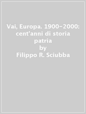 Vai, Europa. 1900-2000: cent'anni di storia patria - Filippo R. Sciubba