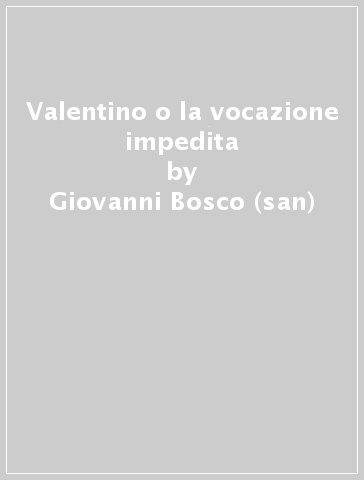 Valentino o la vocazione impedita - Giovanni Bosco (san) - Bosco Giovanni (san)