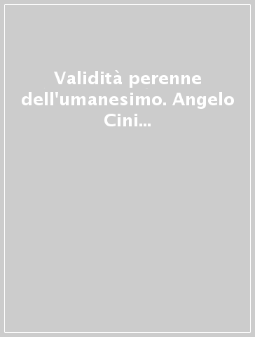 Validità perenne dell'umanesimo. Angelo Cini De' Ambrogini e la universalità del suo umanesimo. Atti del 25° Convegno internazionale (1983)