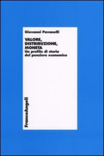 Valore, distribuzione, moneta. Un profilo di storia del pensiero economico - Giovanni Pavanelli