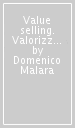 Value selling. Valorizzare i propri prodotti e sostenere il prezzo: una guida per il venditore di successo