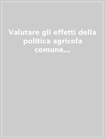 Valutare gli effetti della politica agricola comune. Lo «stato dell'arte» dei modelli per l'analisi quantitativa degli effetti delle politiche agricole...