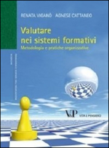 Valutare nei sistemi formativi. Metodologia e pratiche organizzative - Renata Viganò - Agnese Cattaneo