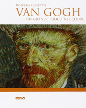 Van Gogh. Un grande fuoco nel cuore - Roberto Filippetti