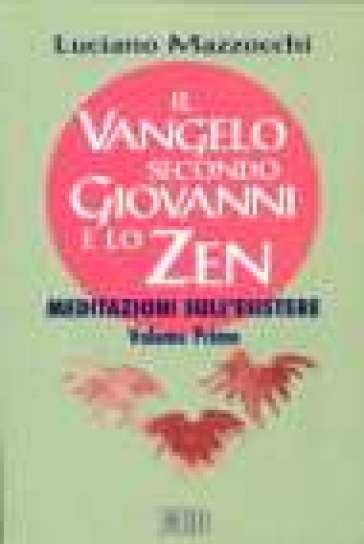 Il Vangelo secondo Giovanni e lo zen. Meditazioni sull'esistere. 1. - Luciano Mazzocchi