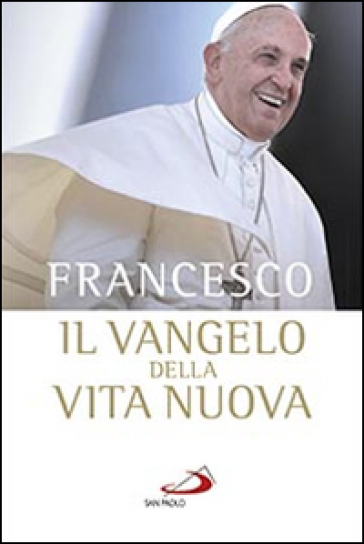 Il Vangelo della vita nuova. Seguire Cristo, servire l'uomo - Papa Francesco (Jorge Mario Bergoglio)
