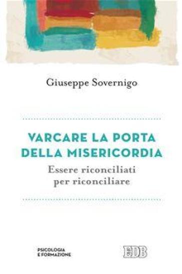 Varcare la porta della misericordia. Essere riconciliati per riconciliare - Giuseppe Sovernigo