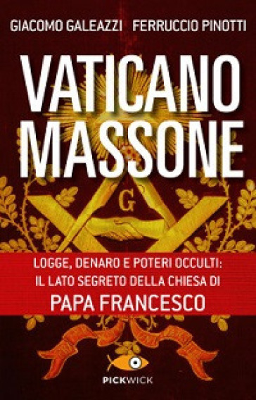 Vaticano massone. Logge, denaro e poteri occulti: il lato segreto della Chiesa di papa Francesco - Giacomo Galeazzi - Ferruccio Pinotti