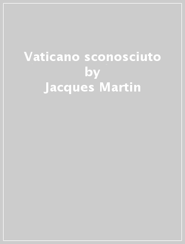 Vaticano sconosciuto - Jacques Martin